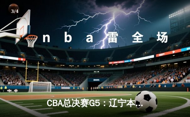 CBA总决赛G5：辽宁本钢加时险胜浙江广厦，成功卫冕总冠军 - 3