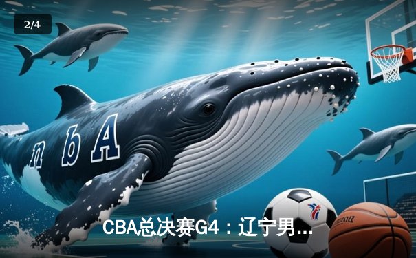 CBA总决赛G4：辽宁男篮加时苦战险胜新疆，赵继伟关键三分锁定赛点 - 2