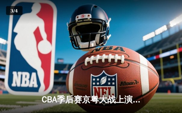 CBA季后赛京粤大战上演巅峰对决 张镇麟34分助辽宁逆转广东 - 3