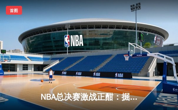 NBA总决赛激战正酣：掘金主场逆转热火，约基奇三双率队夺赛点