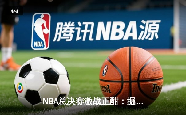 NBA总决赛激战正酣：掘金主场逆转热火，约基奇三双率队夺赛点 - 4