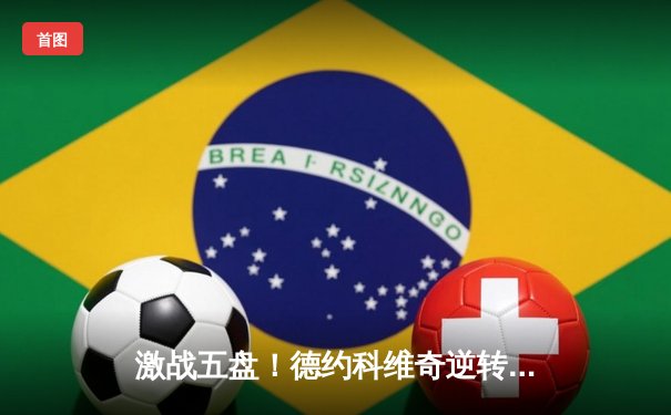 激战五盘！德约科维奇逆转阿尔卡拉斯，第24座大满贯近在咫尺