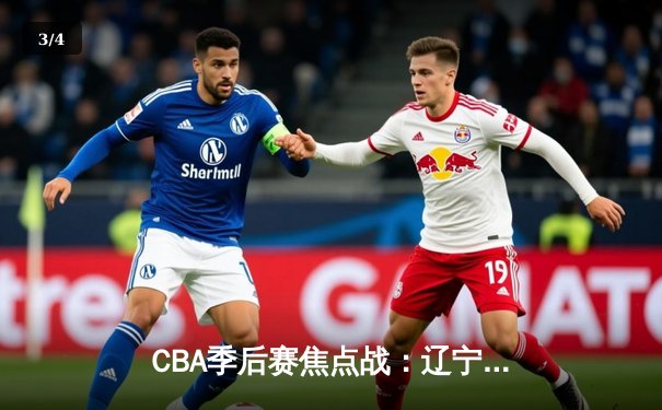 CBA季后赛焦点战：辽宁本钢加时险胜广东宏远，赵继伟35分导演逆转 - 3